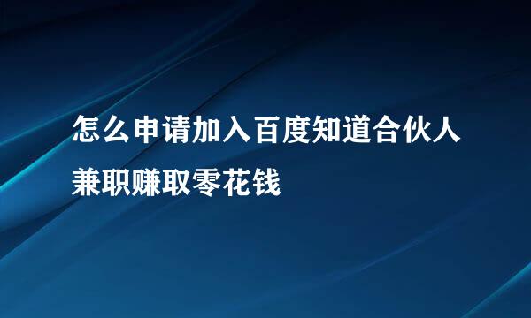 怎么申请加入百度知道合伙人兼职赚取零花钱