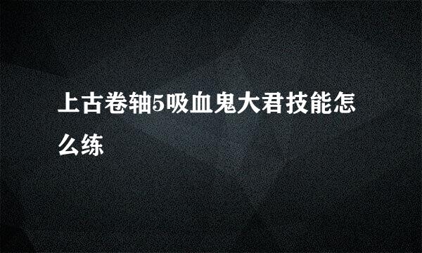 上古卷轴5吸血鬼大君技能怎么练