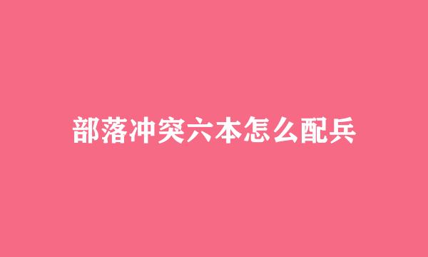 部落冲突六本怎么配兵