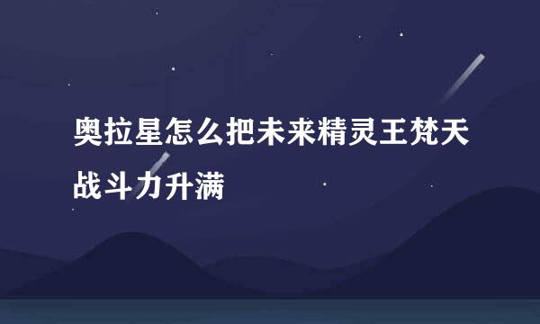 奥拉星怎么把未来精灵王梵天战斗力升满