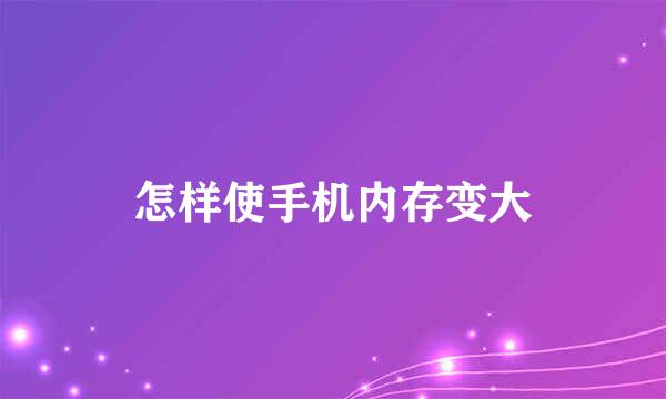 怎样使手机内存变大