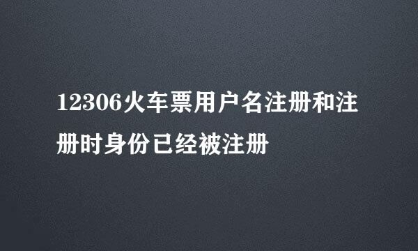 12306火车票用户名注册和注册时身份已经被注册