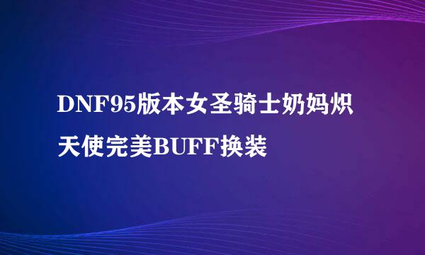 DNF95版本女圣骑士奶妈炽天使完美BUFF换装