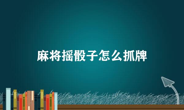 麻将摇骰子怎么抓牌
