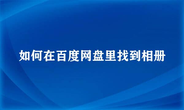 如何在百度网盘里找到相册