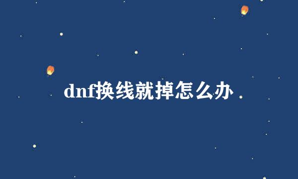 dnf换线就掉怎么办