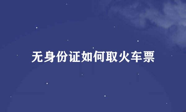 无身份证如何取火车票