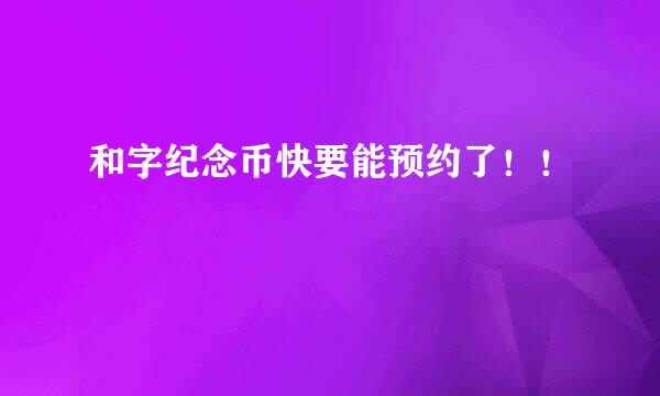 和字纪念币快要能预约了！！