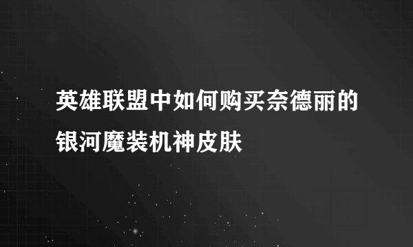 英雄联盟中如何购买奈德丽的银河魔装机神皮肤