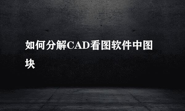 如何分解CAD看图软件中图块