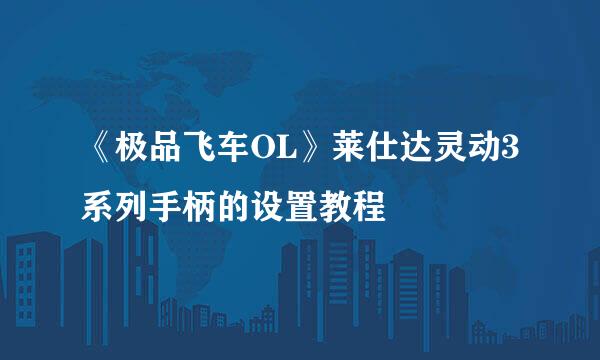 《极品飞车OL》莱仕达灵动3系列手柄的设置教程
