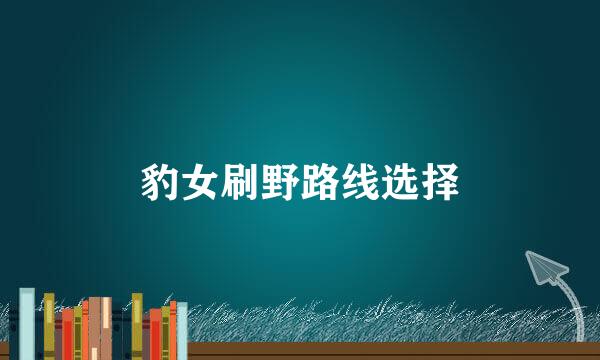 豹女刷野路线选择