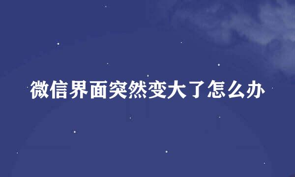 微信界面突然变大了怎么办
