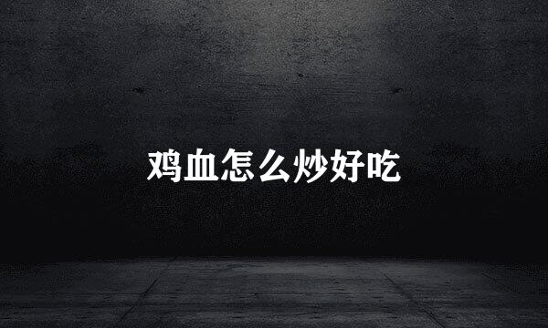 鸡血怎么炒好吃