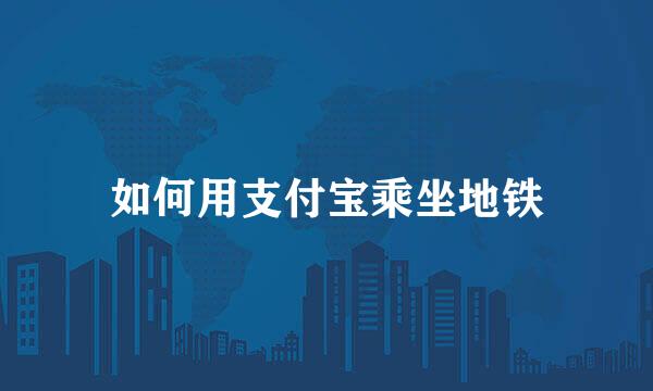 如何用支付宝乘坐地铁
