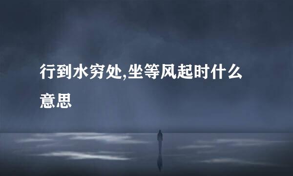 行到水穷处,坐等风起时什么意思