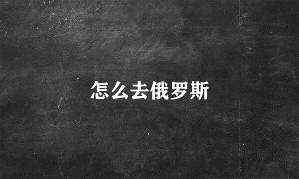 怎么去俄罗斯