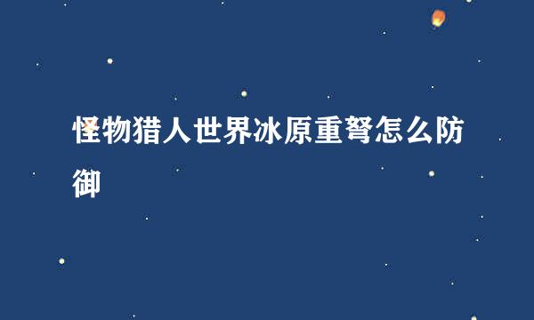 怪物猎人世界冰原重弩怎么防御