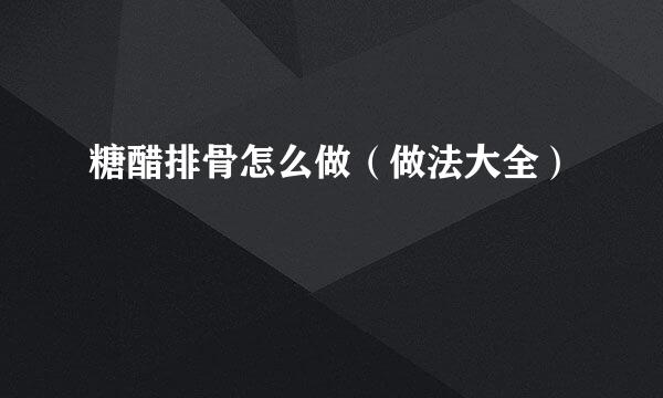 糖醋排骨怎么做（做法大全）