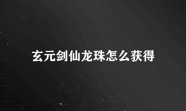 玄元剑仙龙珠怎么获得