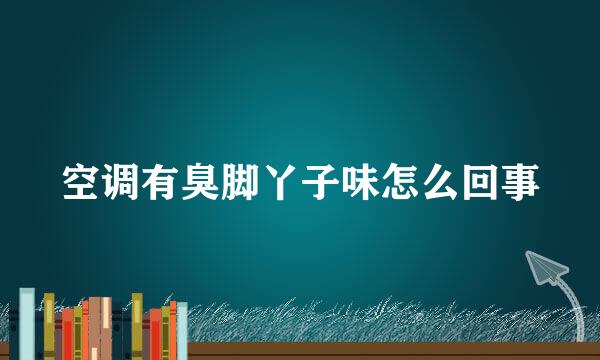 空调有臭脚丫子味怎么回事