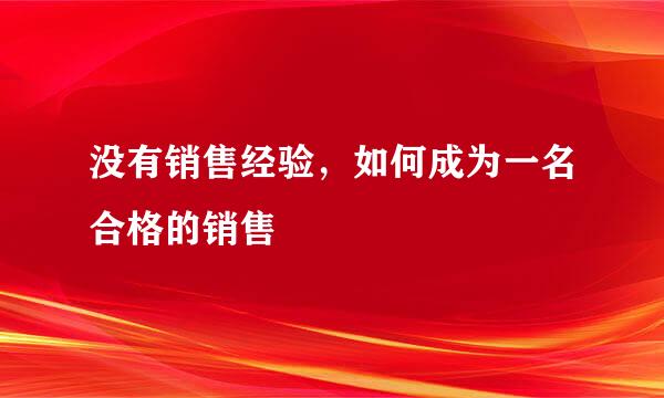 没有销售经验，如何成为一名合格的销售