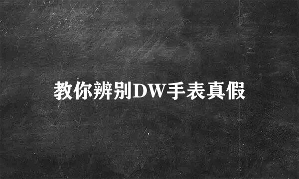 教你辨别DW手表真假