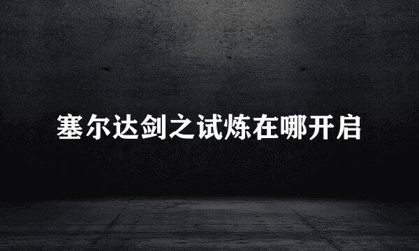 塞尔达剑之试炼在哪开启