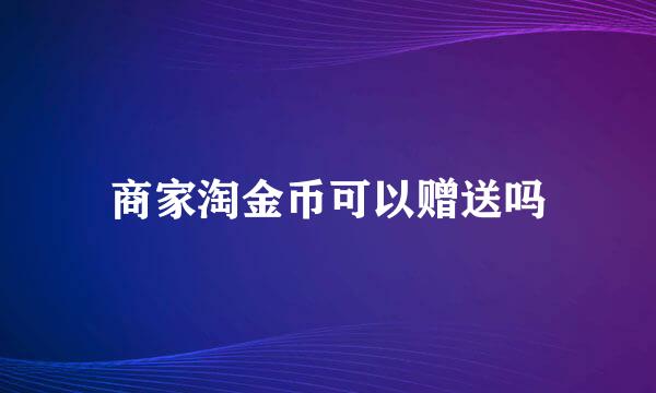 商家淘金币可以赠送吗