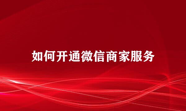 如何开通微信商家服务