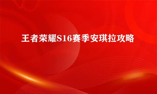 王者荣耀S16赛季安琪拉攻略