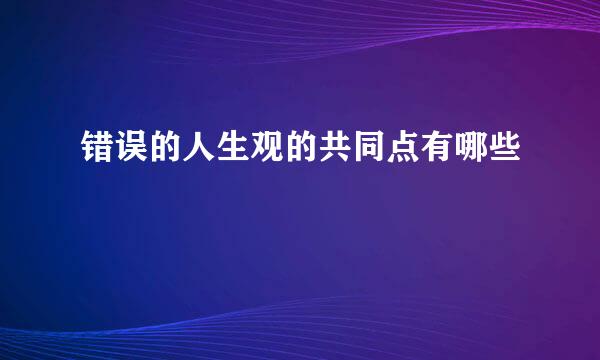 错误的人生观的共同点有哪些