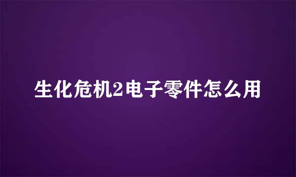 生化危机2电子零件怎么用