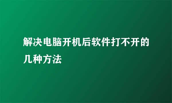 解决电脑开机后软件打不开的几种方法