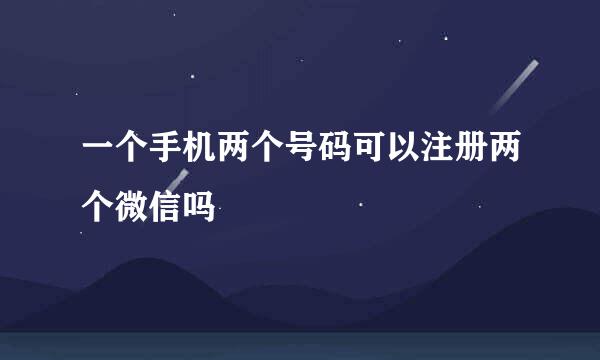 一个手机两个号码可以注册两个微信吗