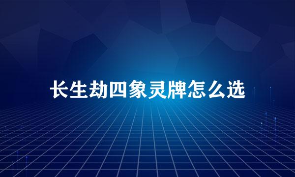 长生劫四象灵牌怎么选