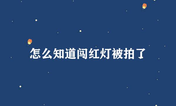 怎么知道闯红灯被拍了