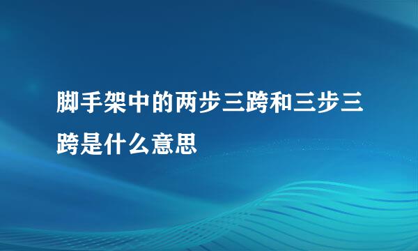 脚手架中的两步三跨和三步三跨是什么意思