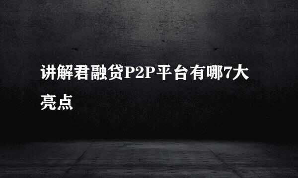 讲解君融贷P2P平台有哪7大亮点