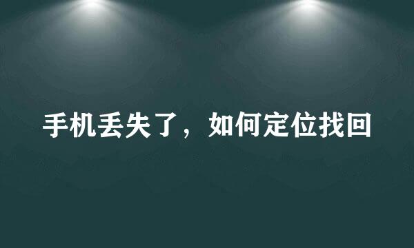 手机丢失了，如何定位找回