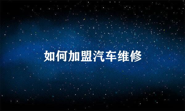 如何加盟汽车维修