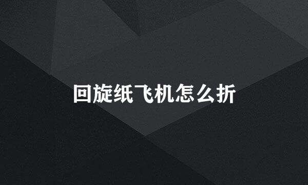回旋纸飞机怎么折
