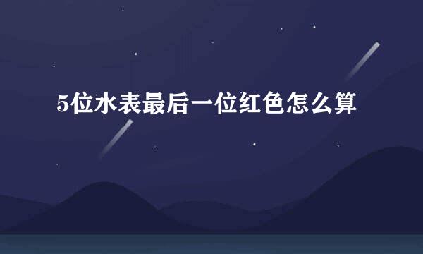 5位水表最后一位红色怎么算