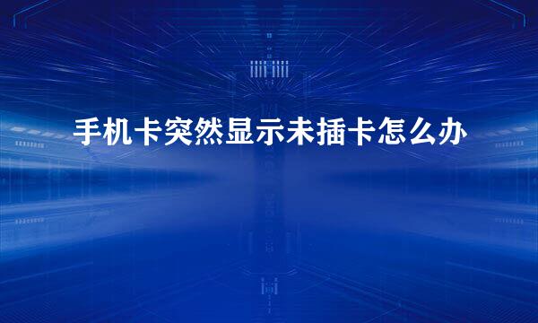 手机卡突然显示未插卡怎么办
