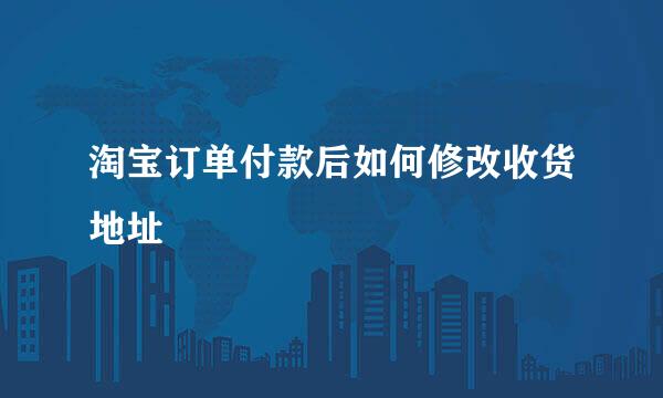 淘宝订单付款后如何修改收货地址
