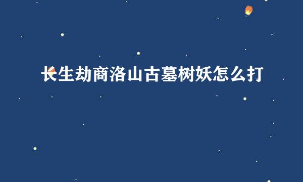 长生劫商洛山古墓树妖怎么打