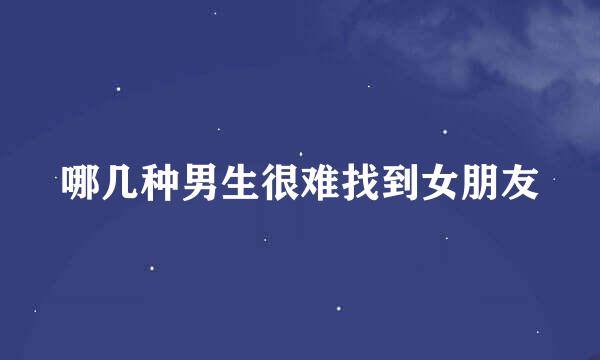哪几种男生很难找到女朋友