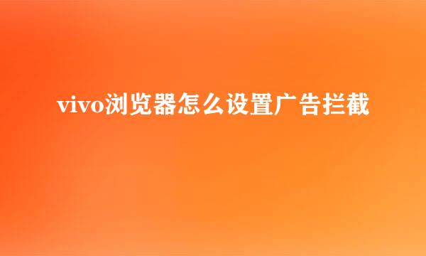 vivo浏览器怎么设置广告拦截