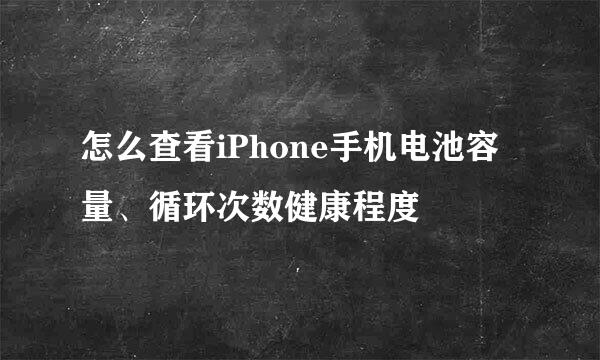 怎么查看iPhone手机电池容量、循环次数健康程度