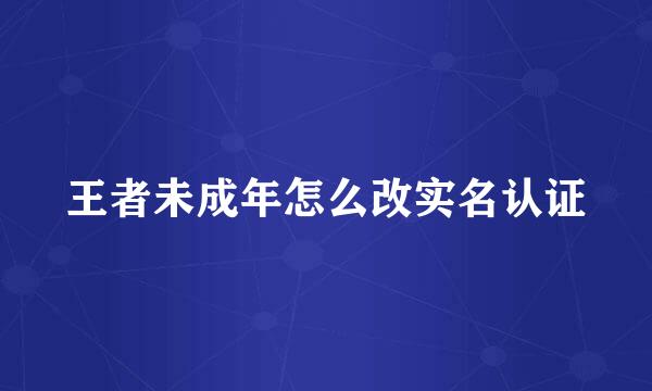 王者未成年怎么改实名认证